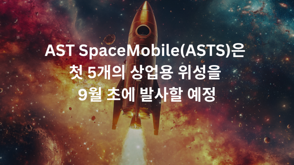 AST SpaceMobile(ASTS)은 첫 5개의 상업용 위성을 9월 초에 발사할 예정