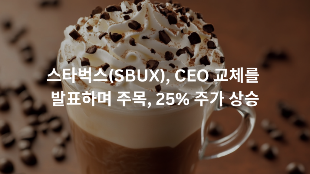 스타벅스(SBUX), CEO 교체를 발표하며 주목, 25% 주가 상승